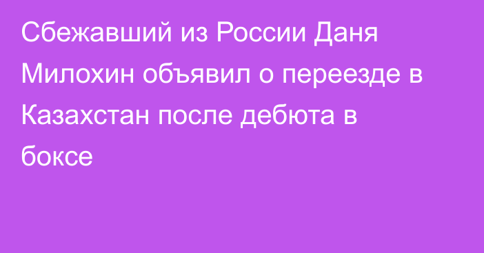 Сбежавший из России Даня Милохин объявил о переезде в Казахстан после дебюта в боксе