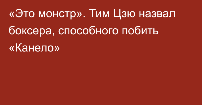 «Это монстр». Тим Цзю назвал боксера, способного побить «Канело»