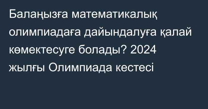 Балаңызға математикалық олимпиадаға дайындалуға қалай көмектесуге болады? 2024 жылғы Олимпиада кестесі