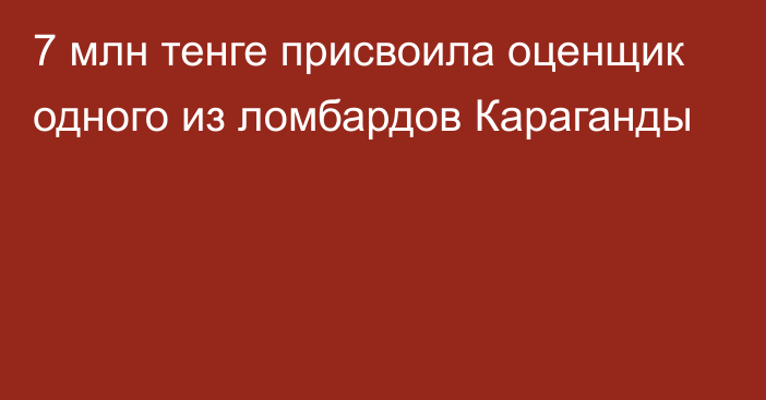 7 млн тенге присвоила оценщик одного из ломбардов Караганды