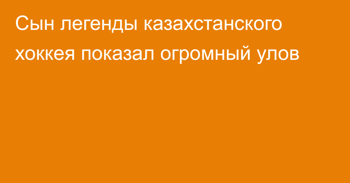 Сын легенды казахстанского хоккея показал огромный улов