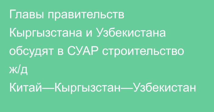 Главы правительств Кыргызстана и Узбекистана обсудят в СУАР строительство ж/д Китай—Кыргызстан—Узбекистан