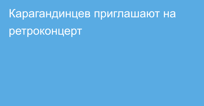 Карагандинцев приглашают на ретроконцерт