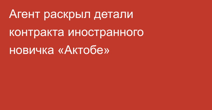 Агент раскрыл детали контракта иностранного новичка «Актобе»