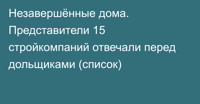 Незавершённые дома. Представители 15 стройкомпаний отвечали перед дольщиками (список)