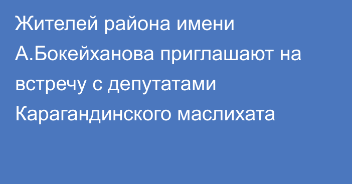 Жителей района имени А.Бокейханова приглашают на встречу с депутатами Карагандинского маслихата