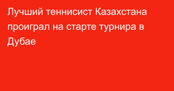 Лучший теннисист Казахстана проиграл на старте турнира в Дубае