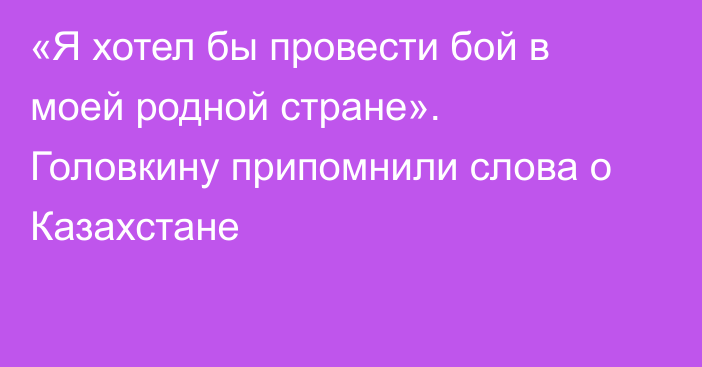 «Я хотел бы провести бой в моей родной стране». Головкину припомнили слова о Казахстане