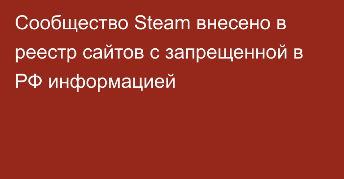Сообщество Steam внесено в реестр сайтов с запрещенной в РФ информацией