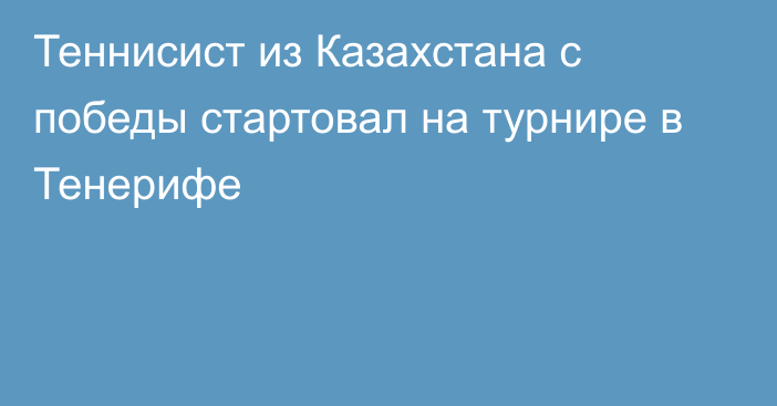 Теннисист из Казахстана с победы стартовал на турнире в Тенерифе