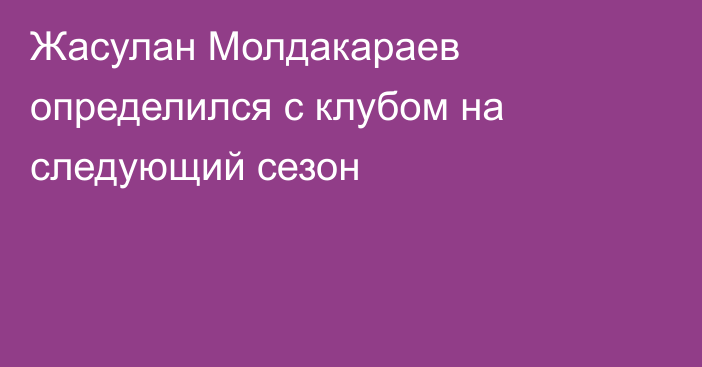 Жасулан Молдакараев определился с клубом на следующий сезон