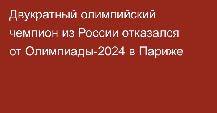 Двукратный олимпийский чемпион из России отказался от Олимпиады-2024 в Париже