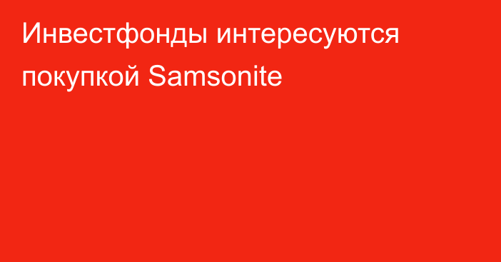 Инвестфонды интересуются покупкой Samsonite