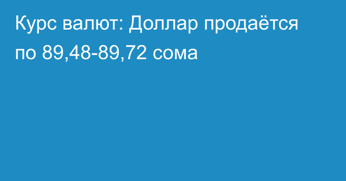 Курс валют: Доллар продаётся по 89,48-89,72 сома