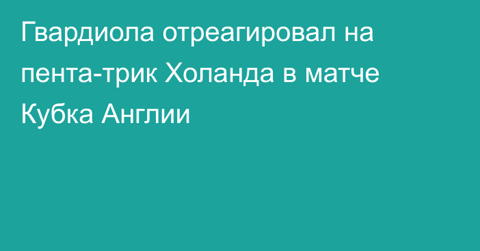 Гвардиола отреагировал на пента-трик Холанда в матче Кубка Англии