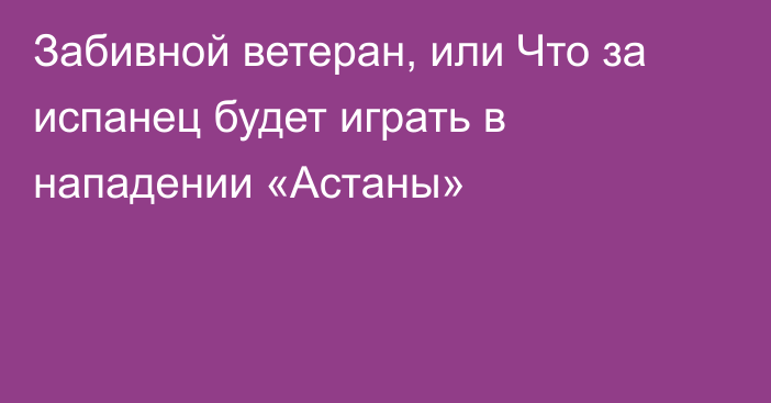 Забивной ветеран, или Что за испанец будет играть в нападении «Астаны»