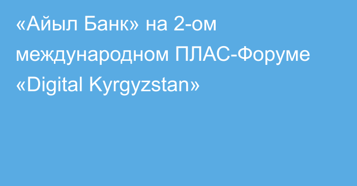 «Айыл Банк» на 2-ом международном ПЛАС-Форуме «Digital Kyrgyzstan» 