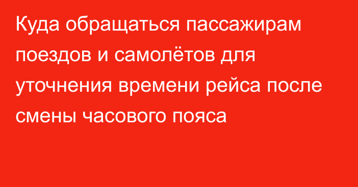 Куда обращаться пассажирам поездов и самолётов для уточнения времени рейса после смены часового пояса