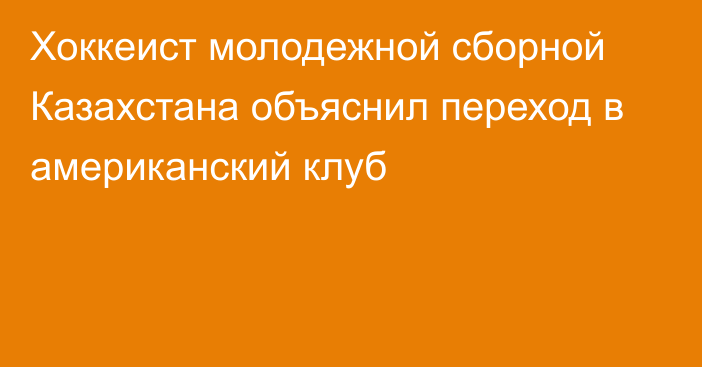 Хоккеист молодежной сборной Казахстана объяснил переход в американский клуб