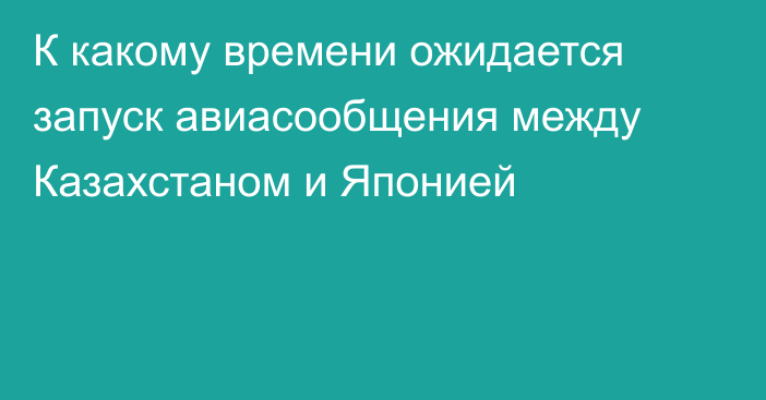 К какому времени ожидается запуск авиасообщения между Казахстаном и Японией