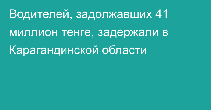 Водителей, задолжавших 41 миллион тенге, задержали в Карагандинской области