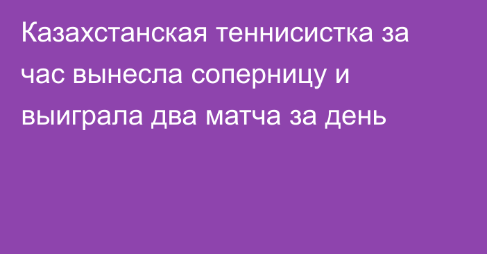 Казахстанская теннисистка за час вынесла соперницу и выиграла два матча за день