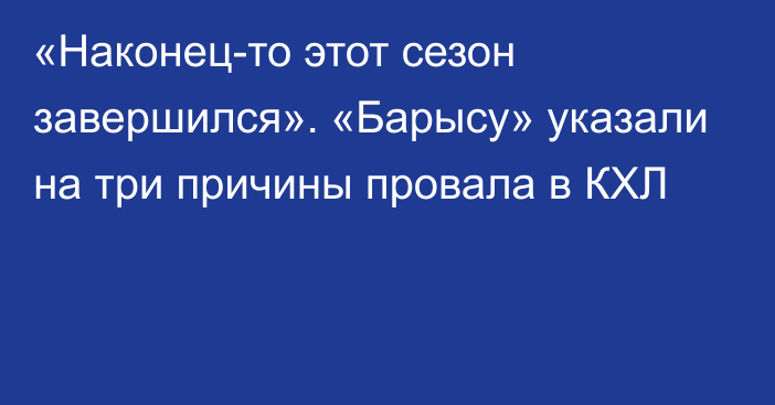 «Наконец-то этот сезон завершился». «Барысу» указали на три причины провала в КХЛ