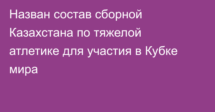 Назван состав сборной Казахстана по тяжелой атлетике для участия в Кубке мира