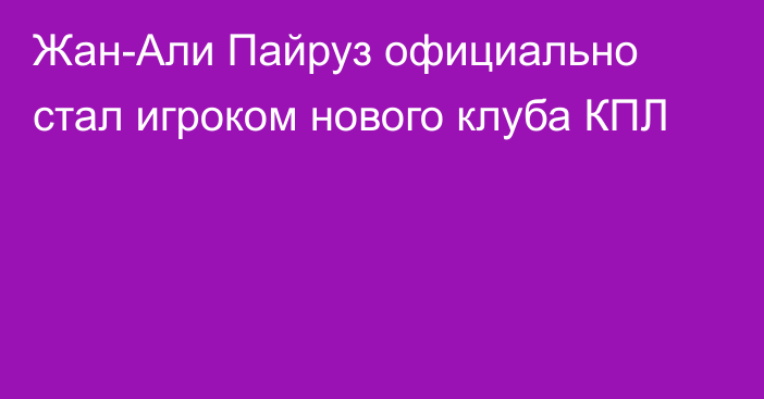 Жан-Али Пайруз официально стал игроком нового клуба КПЛ