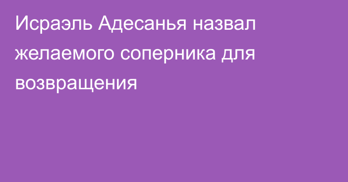 Исраэль Адесанья назвал желаемого соперника для возвращения