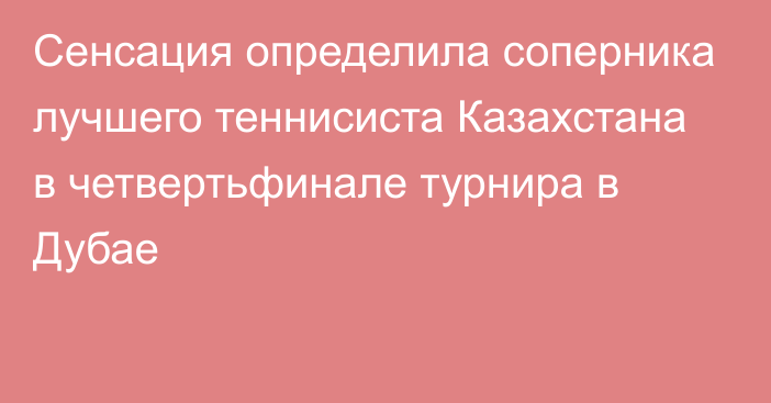 Сенсация определила соперника лучшего теннисиста Казахстана в четвертьфинале турнира в Дубае