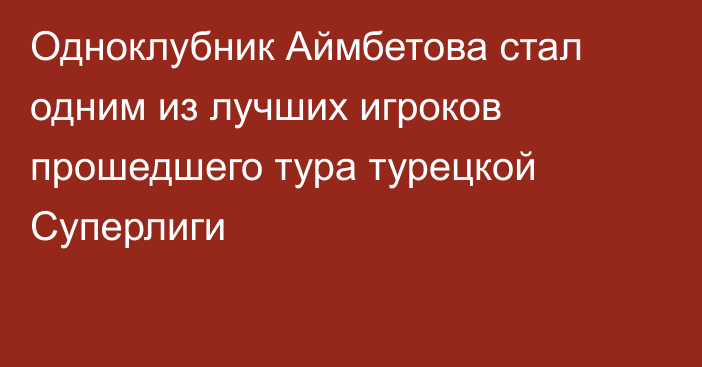 Одноклубник Аймбетова стал одним из лучших игроков прошедшего тура турецкой Суперлиги