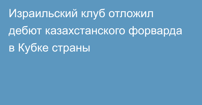 Израильский клуб отложил дебют казахстанского форварда в Кубке страны