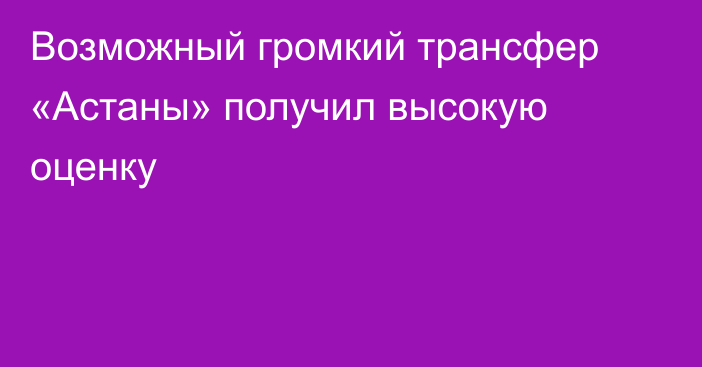 Возможный громкий трансфер «Астаны» получил высокую оценку