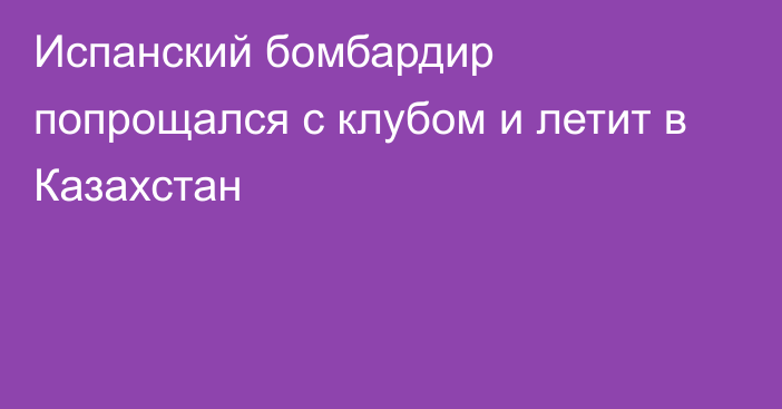 Испанский бомбардир попрощался с клубом и летит в Казахстан