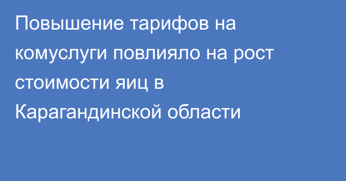 Повышение тарифов на комуслуги повлияло на рост стоимости яиц в Карагандинской области