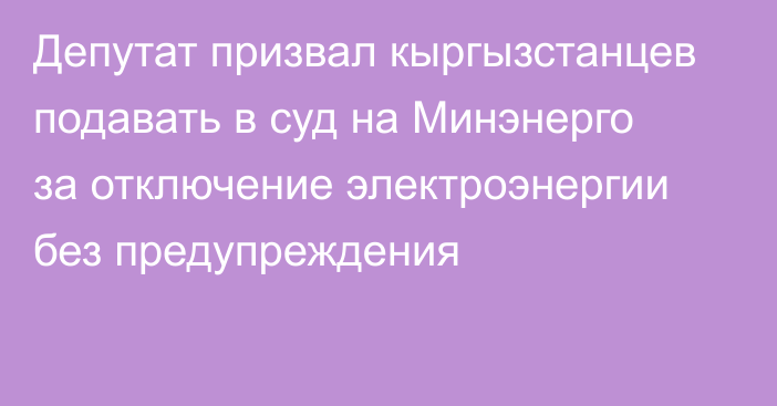 Депутат призвал кыргызстанцев подавать в суд на Минэнерго за отключение электроэнергии без предупреждения