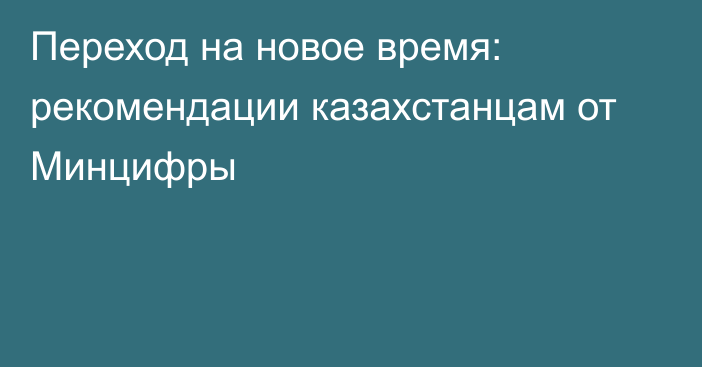 Переход на новое время: рекомендации казахстанцам от Минцифры