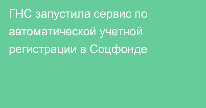 ГНС запустила сервис по автоматической учетной регистрации в Соцфонде