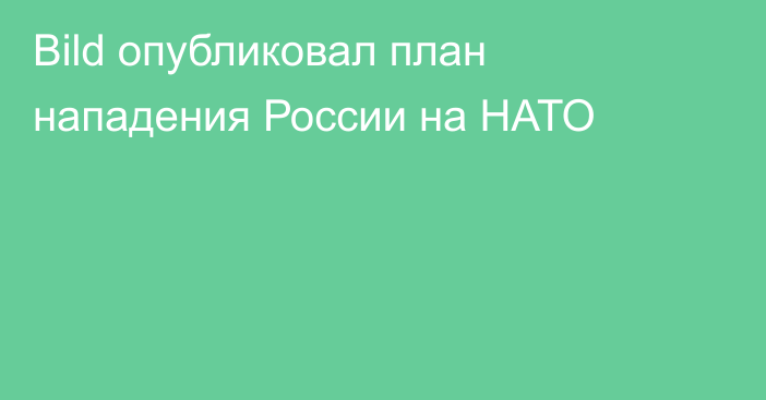 Bild опубликовал план нападения России на НАТО