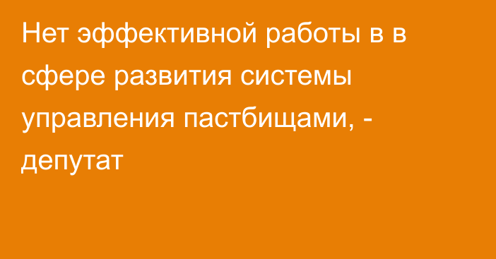 Нет эффективной работы в в сфере развития системы управления пастбищами, - депутат