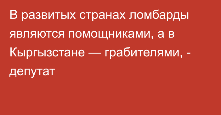 В развитых странах ломбарды являются помощниками, а в Кыргызстане — грабителями, - депутат