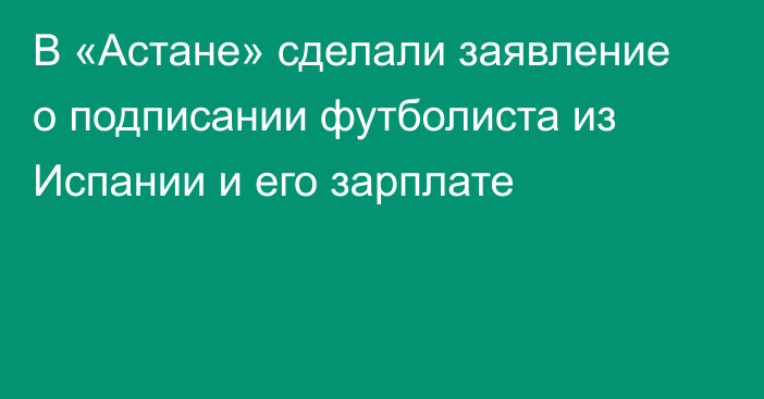 В «Астане» сделали заявление о подписании футболиста из Испании и его зарплате