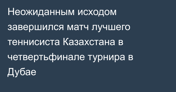 Неожиданным исходом завершился матч лучшего теннисиста Казахстана в четвертьфинале турнира в Дубае