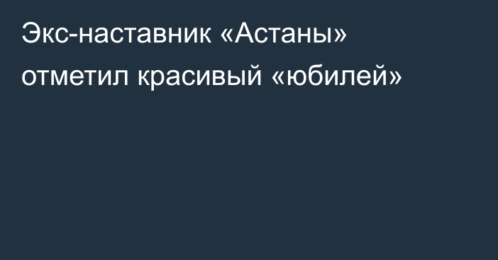 Экс-наставник «Астаны» отметил красивый «юбилей»