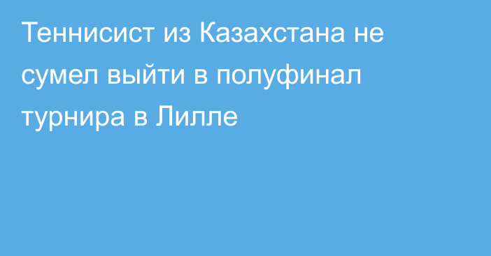 Теннисист из Казахстана не сумел выйти в полуфинал турнира в Лилле