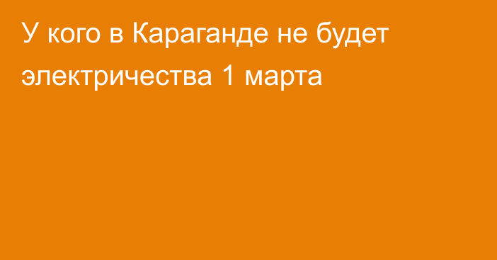 У кого в Караганде не будет электричества 1 марта