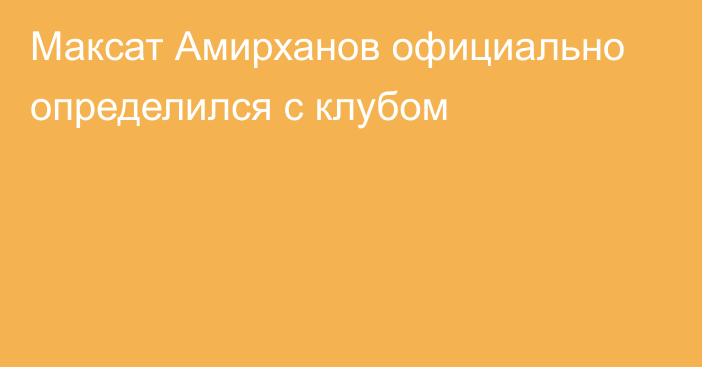 Максат Амирханов официально определился с клубом