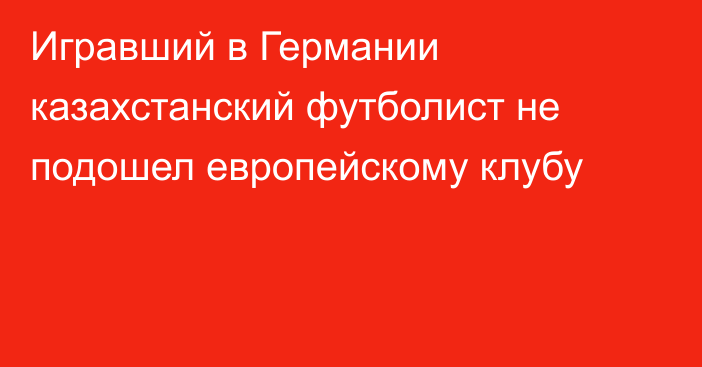 Игравший в Германии казахстанский футболист не подошел европейскому клубу