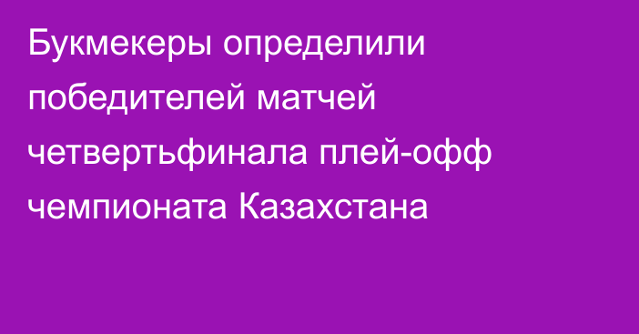 Букмекеры определили победителей матчей четвертьфинала плей-офф чемпионата Казахстана